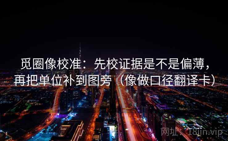 觅圈像校准：先校证据是不是偏薄，再把单位补到图旁（像做口径翻译卡）