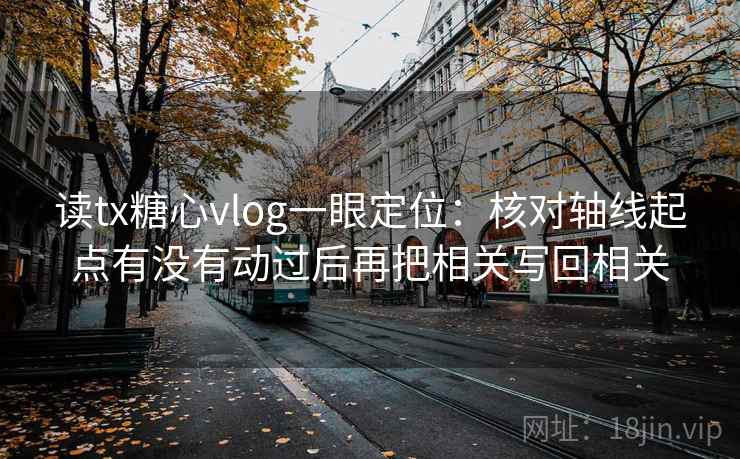 读tx糖心vlog一眼定位：核对轴线起点有没有动过后再把相关写回相关