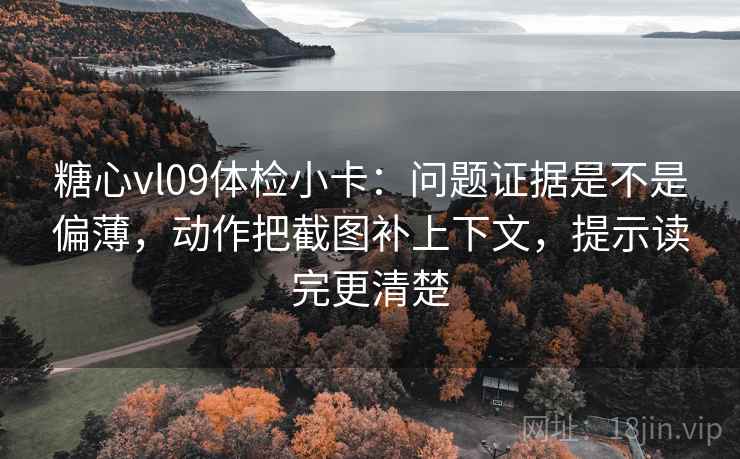 糖心vl09体检小卡：问题证据是不是偏薄，动作把截图补上下文，提示读完更清楚