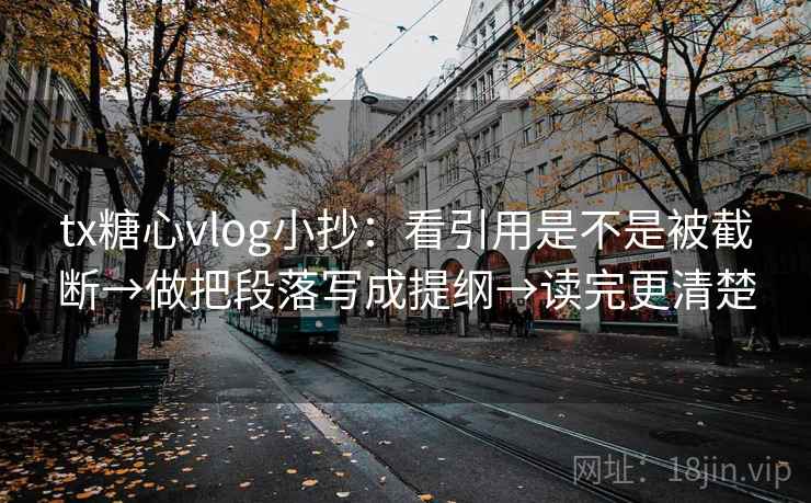 tx糖心vlog小抄：看引用是不是被截断→做把段落写成提纲→读完更清楚