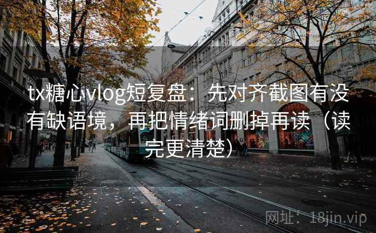 tx糖心vlog短复盘：先对齐截图有没有缺语境，再把情绪词删掉再读（读完更清楚）
