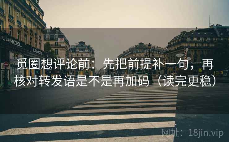 觅圈想评论前：先把前提补一句，再核对转发语是不是再加码（读完更稳）