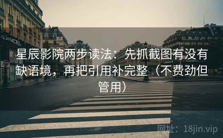 星辰影院两步读法：先抓截图有没有缺语境，再把引用补完整（不费劲但管用）