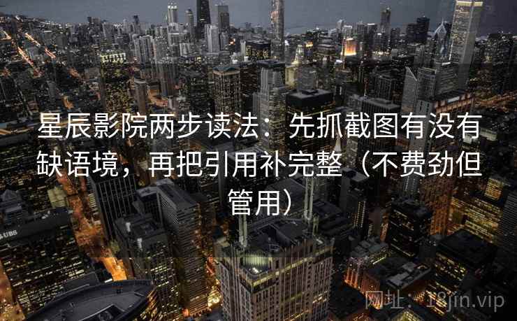 星辰影院两步读法：先抓截图有没有缺语境，再把引用补完整（不费劲但管用）