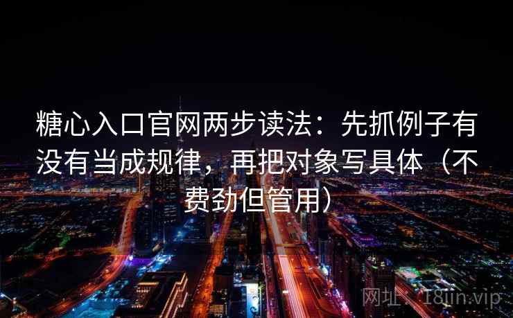 糖心入口官网两步读法：先抓例子有没有当成规律，再把对象写具体（不费劲但管用）