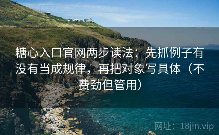 糖心入口官网两步读法：先抓例子有没有当成规律，再把对象写具体（不费劲但管用）