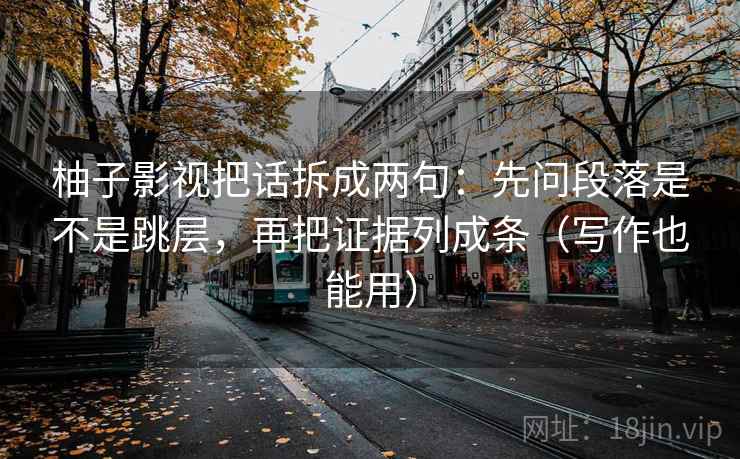 柚子影视把话拆成两句：先问段落是不是跳层，再把证据列成条（写作也能用）