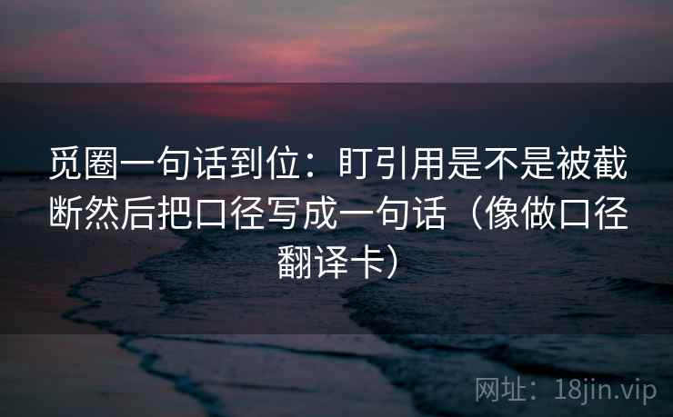 觅圈一句话到位：盯引用是不是被截断然后把口径写成一句话（像做口径翻译卡）