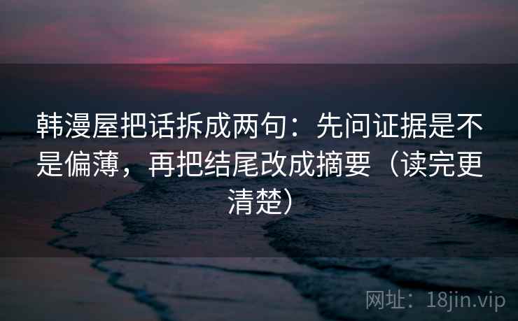韩漫屋把话拆成两句：先问证据是不是偏薄，再把结尾改成摘要（读完更清楚）