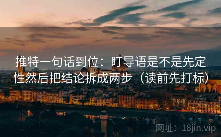 推特一句话到位：盯导语是不是先定性然后把结论拆成两步（读前先打标）