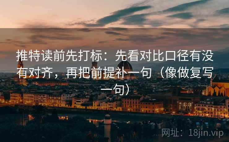 推特读前先打标:先看对比口径有没有对齐,再把前提补一句(像做复写一句) 推特读前先打标:先看对比口径有没有对齐,再把前提补一句(像做复写一句)