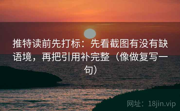 推特读前先打标:先看截图有没有缺语境,再把引用补完整(像做复写一句) 推特读前先打标:先看截图有没有缺语境,再把引用补完整(像做复写一句)