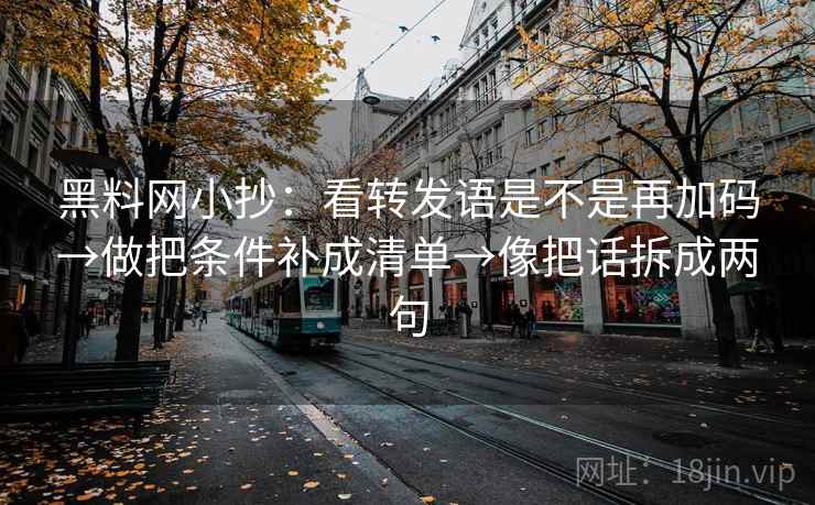黑料网小抄:看转发语是不是再加码→做把条件补成清单→像把话拆成两句 黑料网小抄:看转发语是不是再加码→做把条件补成清单→像把话拆成两句