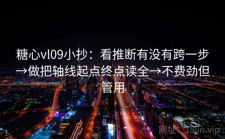 糖心vl09小抄:看推断有没有跨一步→做把轴线起点终点读全→不费劲但管用 糖心vl09小抄:看推断有没有跨一步→做把轴线起点终点读全→不费劲但管用
