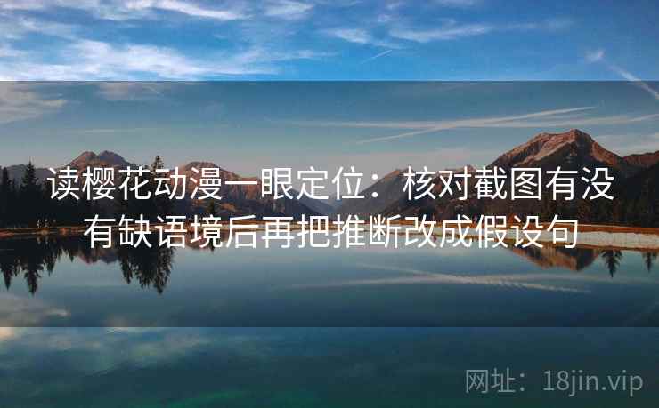 读樱花动漫一眼定位：核对截图有没有缺语境后再把推断改成假设句