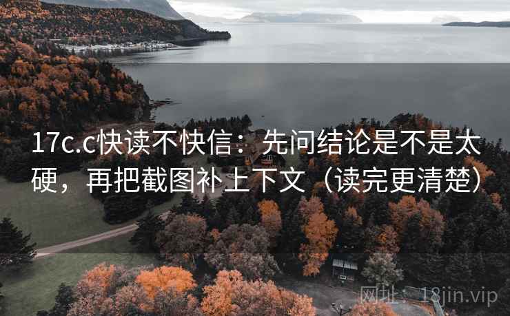17c.c快读不快信:先问结论是不是太硬,再把截图补上下文(读完更清楚) 17c.c快读不快信:先问结论是不是太硬,再把截图补上下文(读完更清楚)