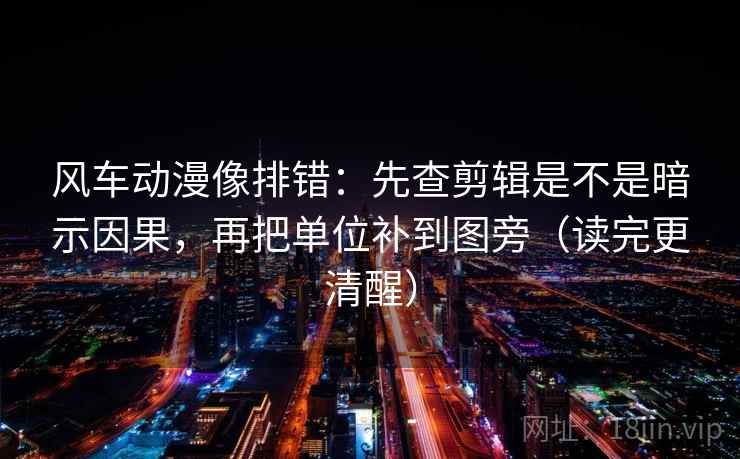 风车动漫像排错:先查剪辑是不是暗示因果,再把单位补到图旁(读完更清醒) 风车动漫像排错:先查剪辑是不是暗示因果,再把单位补到图旁(读完更清醒)