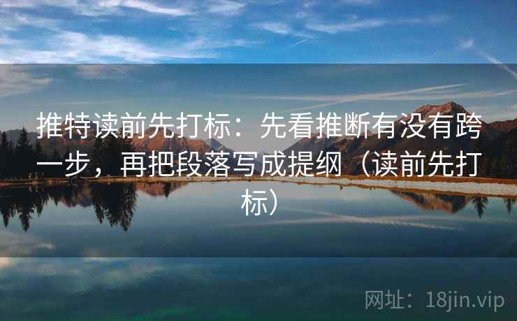 推特读前先打标:先看推断有没有跨一步,再把段落写成提纲(读前先打标) 推特读前先打标:先看推断有没有跨一步,再把段落写成提纲(读前先打标)