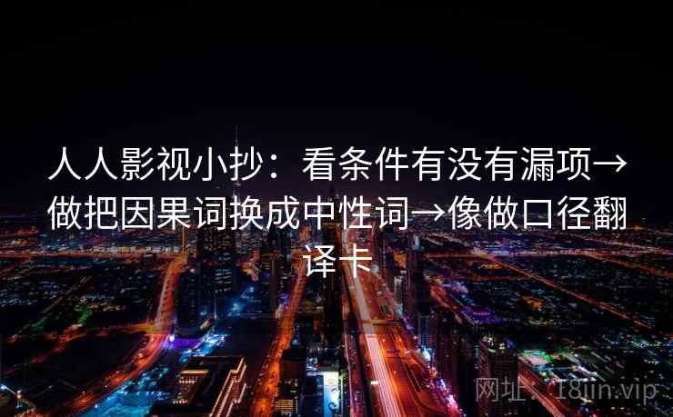 人人影视小抄:看条件有没有漏项→做把因果词换成中性词→像做口径翻译卡 人人影视小抄:看条件有没有漏项→做把因果词换成中性词→像做口径翻译卡