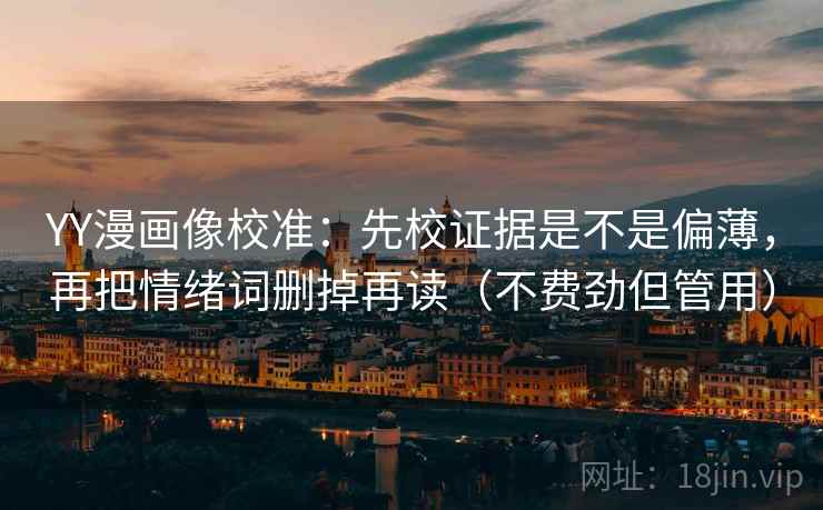 YY漫画像校准：先校证据是不是偏薄，再把情绪词删掉再读（不费劲但管用）