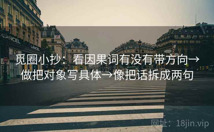 觅圈小抄：看因果词有没有带方向→做把对象写具体→像把话拆成两句