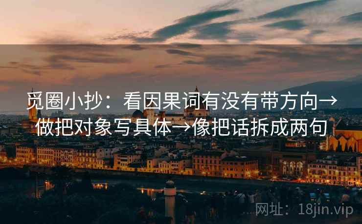 觅圈小抄:看因果词有没有带方向→做把对象写具体→像把话拆成两句 觅圈小抄:看因果词有没有带方向→做把对象写具体→像把话拆成两句