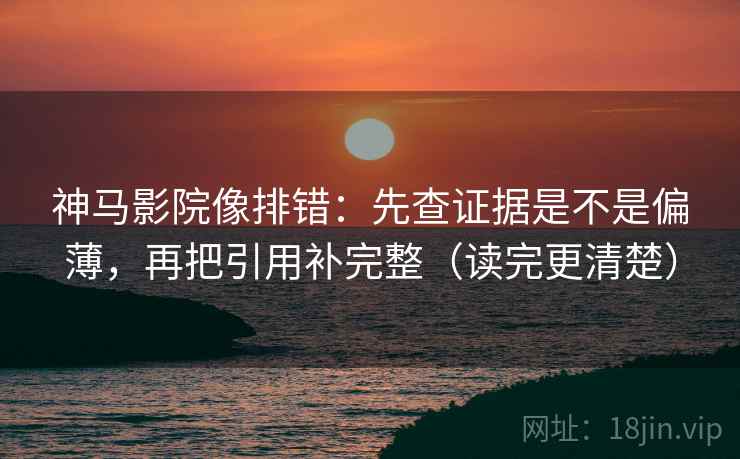 神马影院像排错:先查证据是不是偏薄,再把引用补完整(读完更清楚) 神马影院像排错:先查证据是不是偏薄,再把引用补完整(读完更清楚)