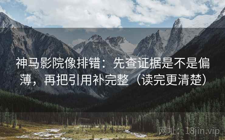 神马影院像排错：先查证据是不是偏薄，再把引用补完整（读完更清楚）