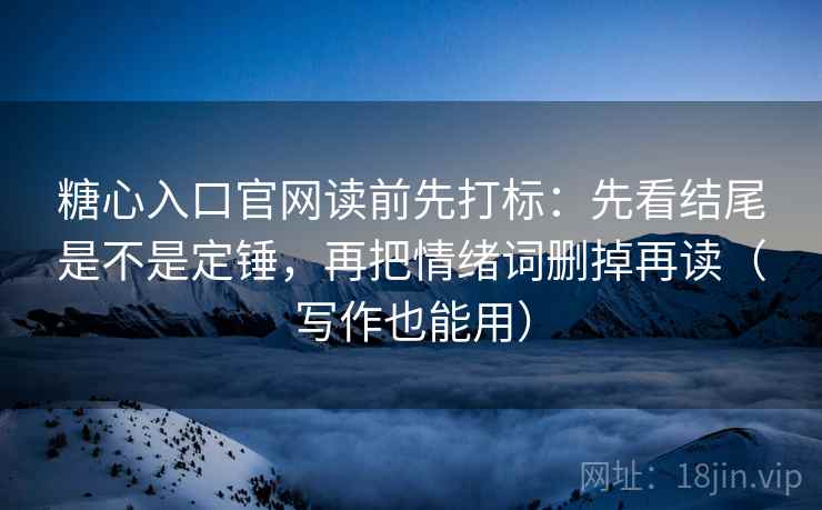 糖心入口官网读前先打标:先看结尾是不是定锤,再把情绪词删掉再读(写作也能用) 糖心入口官网读前先打标:先看结尾是不是定锤,再把情绪词删掉再读(写作也能用)