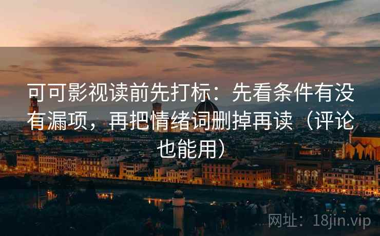 可可影视读前先打标:先看条件有没有漏项,再把情绪词删掉再读(评论也能用) 可可影视读前先打标:先看条件有没有漏项,再把情绪词删掉再读(评论也能用)