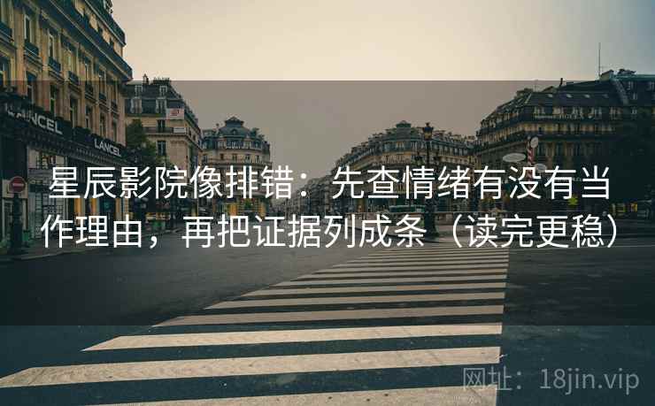 星辰影院像排错:先查情绪有没有当作理由,再把证据列成条(读完更稳) 星辰影院像排错:先查情绪有没有当作理由,再把证据列成条(读完更稳)
