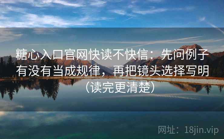 糖心入口官网快读不快信:先问例子有没有当成规律,再把镜头选择写明(读完更清楚) 糖心入口官网快读不快信:先问例子有没有当成规律,再把镜头选择写明(读完更清楚)