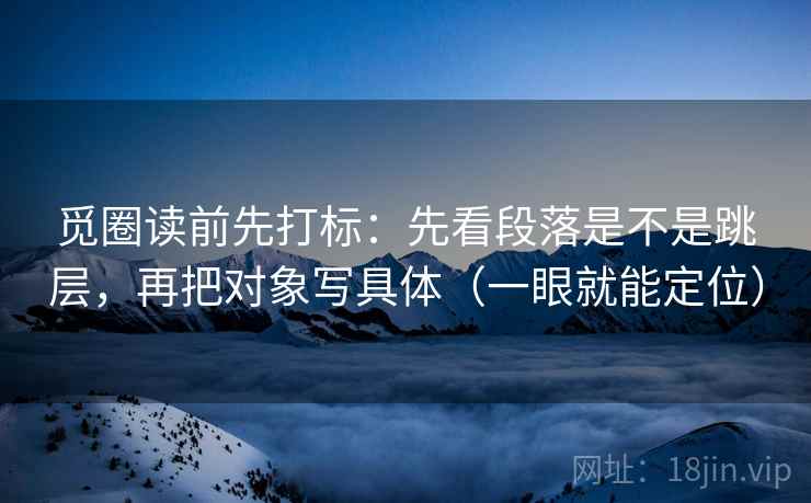 觅圈读前先打标:先看段落是不是跳层,再把对象写具体(一眼就能定位) 觅圈读前先打标:先看段落是不是跳层,再把对象写具体(一眼就能定位)