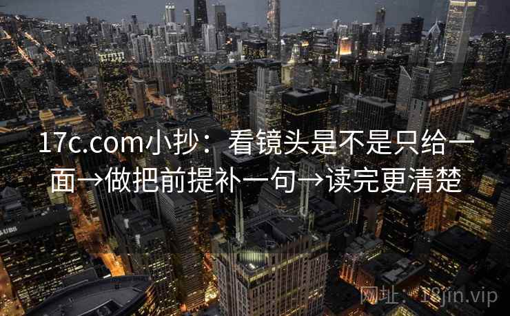 17c.com小抄:看镜头是不是只给一面→做把前提补一句→读完更清楚 17c.com小抄:看镜头是不是只给一面→做把前提补一句→读完更清楚