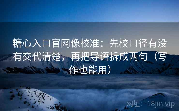 糖心入口官网像校准:先校口径有没有交代清楚,再把导语拆成两句(写作也能用) 糖心入口官网像校准:先校口径有没有交代清楚,再把导语拆成两句(写作也能用)