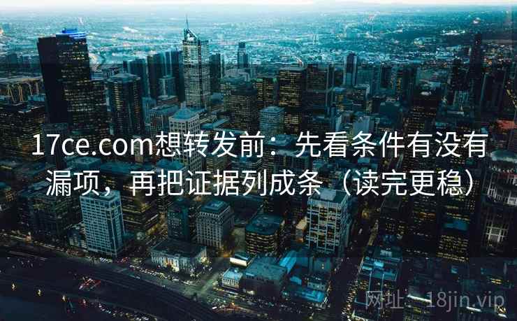 17ce.com想转发前:先看条件有没有漏项,再把证据列成条(读完更稳) 17ce.com想转发前:先看条件有没有漏项,再把证据列成条(读完更稳)