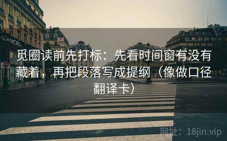 觅圈读前先打标：先看时间窗有没有藏着，再把段落写成提纲（像做口径翻译卡）