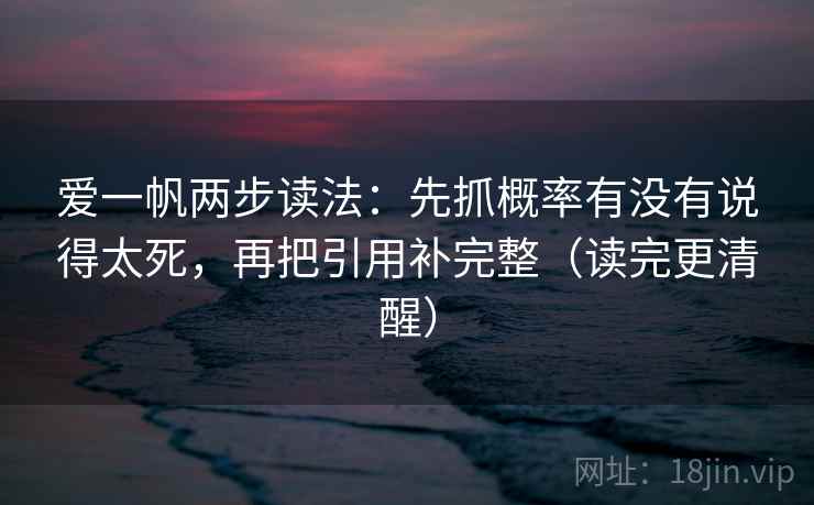 爱一帆两步读法:先抓概率有没有说得太死,再把引用补完整(读完更清醒) 爱一帆两步读法:先抓概率有没有说得太死,再把引用补完整(读完更清醒)