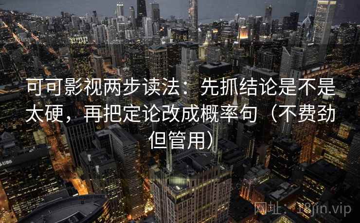 可可影视两步读法：先抓结论是不是太硬，再把定论改成概率句（不费劲但管用）