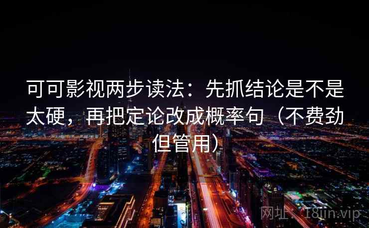 可可影视两步读法:先抓结论是不是太硬,再把定论改成概率句(不费劲但管用) 可可影视两步读法:先抓结论是不是太硬,再把定论改成概率句(不费劲但管用)