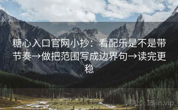 糖心入口官网小抄:看配乐是不是带节奏→做把范围写成边界句→读完更稳 糖心入口官网小抄:看配乐是不是带节奏→做把范围写成边界句→读完更稳