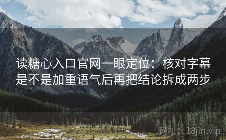 读糖心入口官网一眼定位:核对字幕是不是加重语气后再把结论拆成两步 读糖心入口官网一眼定位:核对字幕是不是加重语气后再把结论拆成两步