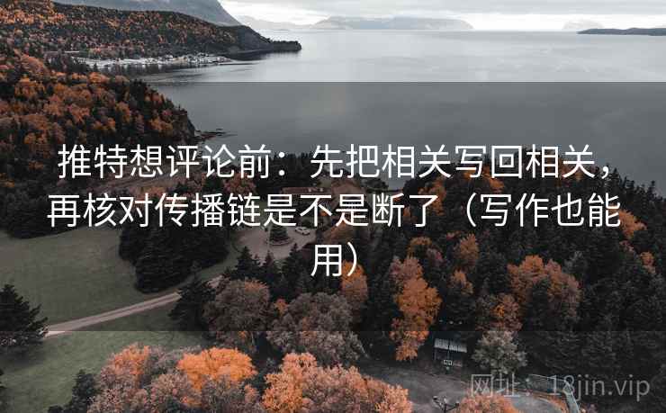 推特想评论前：先把相关写回相关，再核对传播链是不是断了（写作也能用）