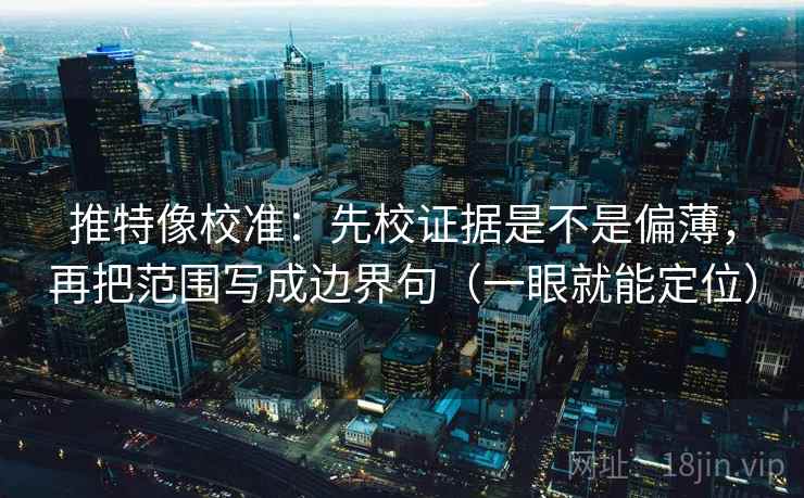推特像校准：先校证据是不是偏薄，再把范围写成边界句（一眼就能定位）