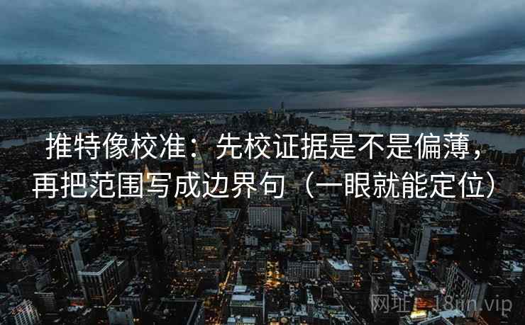 推特像校准:先校证据是不是偏薄,再把范围写成边界句(一眼就能定位) 推特像校准:先校证据是不是偏薄,再把范围写成边界句(一眼就能定位)