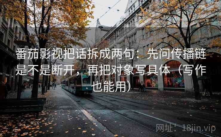 番茄影视把话拆成两句：先问传播链是不是断开，再把对象写具体（写作也能用）