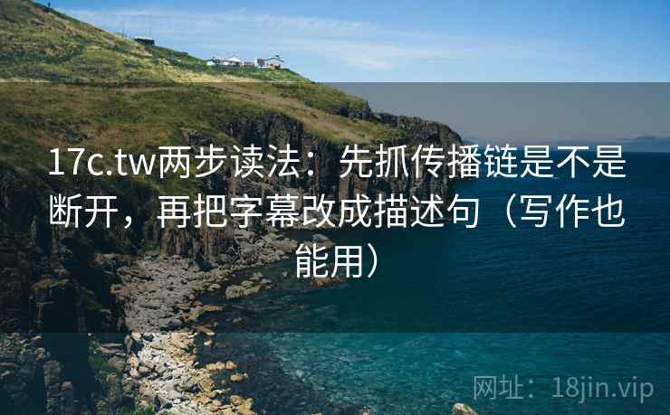 17c.tw两步读法:先抓传播链是不是断开,再把字幕改成描述句(写作也能用) 17c.tw两步读法:先抓传播链是不是断开,再把字幕改成描述句(写作也能用)