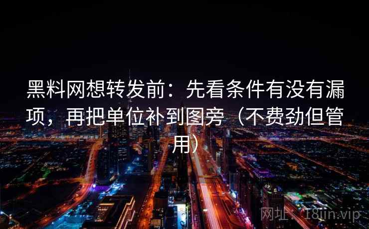 黑料网想转发前:先看条件有没有漏项,再把单位补到图旁(不费劲但管用) 黑料网想转发前:先看条件有没有漏项,再把单位补到图旁(不费劲但管用)