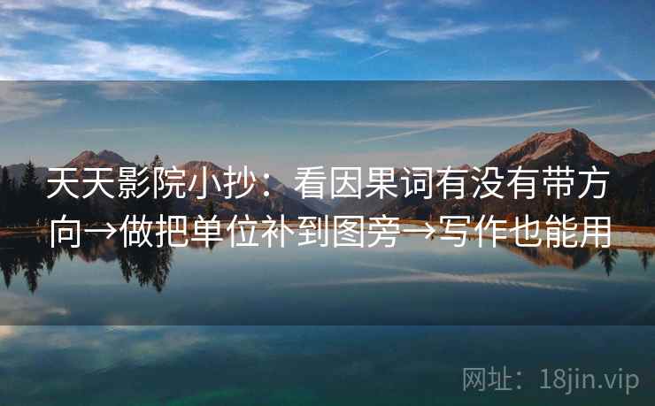 天天影院小抄：看因果词有没有带方向→做把单位补到图旁→写作也能用