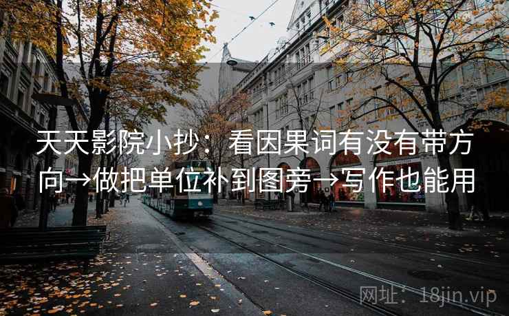 天天影院小抄:看因果词有没有带方向→做把单位补到图旁→写作也能用 天天影院小抄:看因果词有没有带方向→做把单位补到图旁→写作也能用